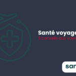 Santé voyage : 5 conseils aux voyageurs avant leur départ